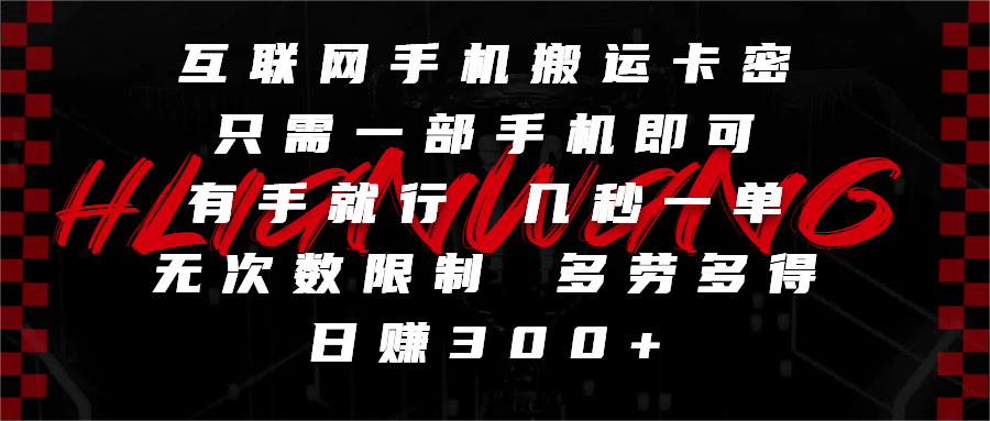 互联网手机搬运卡密，只需一部手机即可，有手就行，几秒一单，无次数限制，多劳多得，日赚300+赚米吧-网创项目资源站-副业项目-创业项目-搞钱项目赚米吧