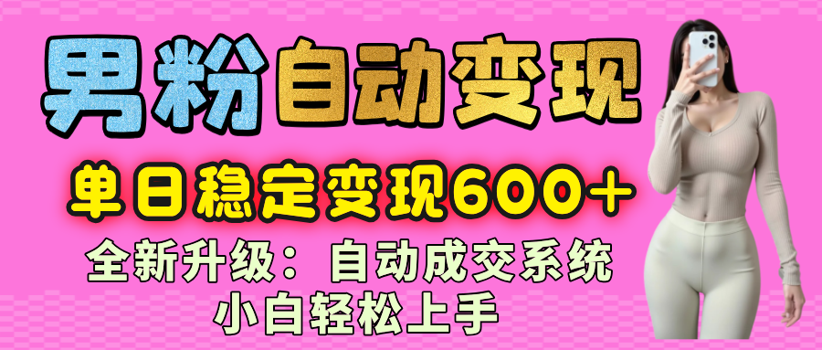 男粉自动变现项目，最新升级玩法，自动成交系统，小白也能轻松日入600+赚米吧-网创项目资源站-副业项目-创业项目-搞钱项目赚米吧