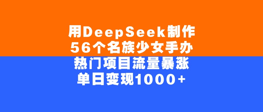 用DeepSeek制作56个名族少女手办，单日变现1000+，热门项目流量暴涨赚米吧-网创项目资源站-副业项目-创业项目-搞钱项目赚米吧