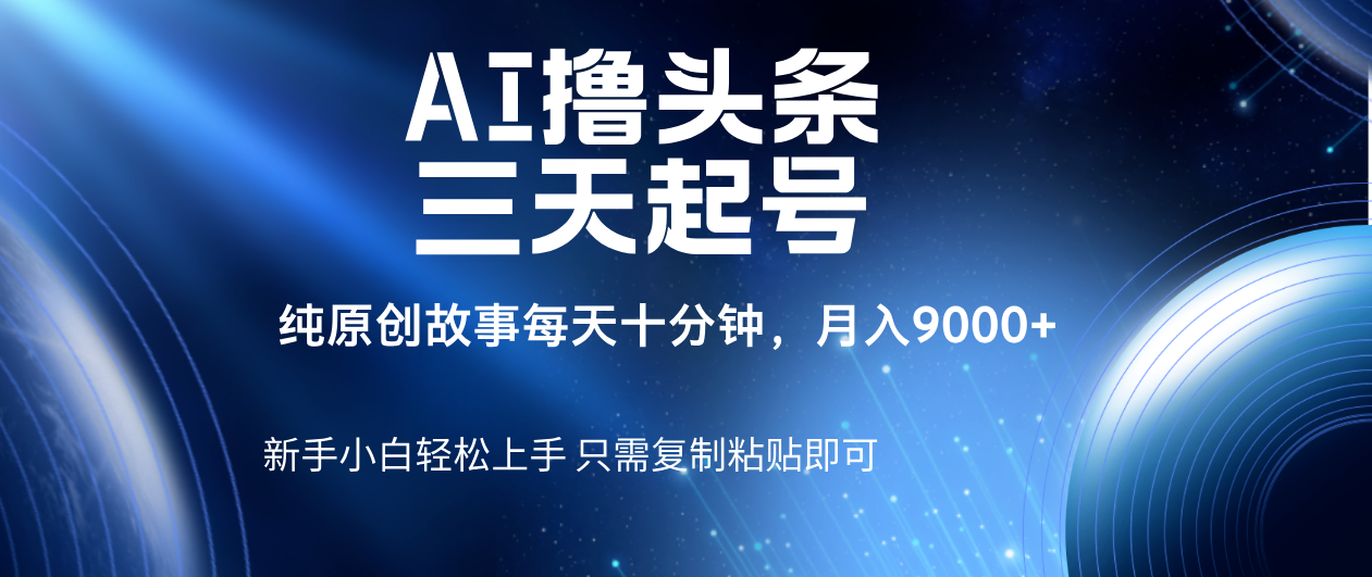 AI撸头条三天起号，纯原创情感故事，每天10分钟月入9000＋赚米吧-网创项目资源站-副业项目-创业项目-搞钱项目赚米吧