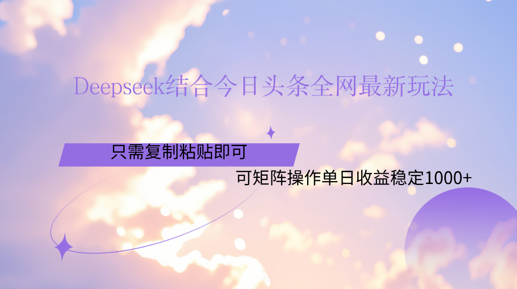 Deepseek结合今日头条全网最新玩法，只需复制粘贴，小白轻松上手单日稳定1000+赚米吧-网创项目资源站-副业项目-创业项目-搞钱项目赚米吧