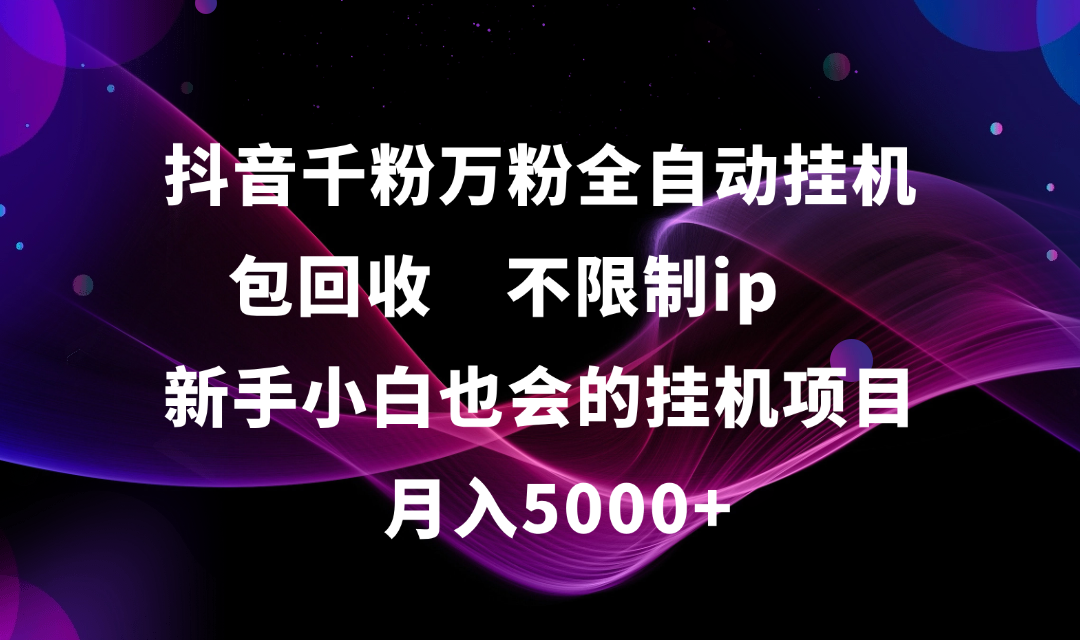 抖音千粉万粉全自动挂机，包回收，不限制ip，新手小白也会的批量挂机，月入5000+赚米吧-网创项目资源站-副业项目-创业项目-搞钱项目赚米吧