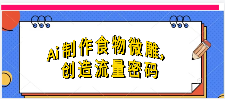 Ai制作食物微雕，创造流量密码，实现日入几张赚米吧-网创项目资源站-副业项目-创业项目-搞钱项目赚米吧