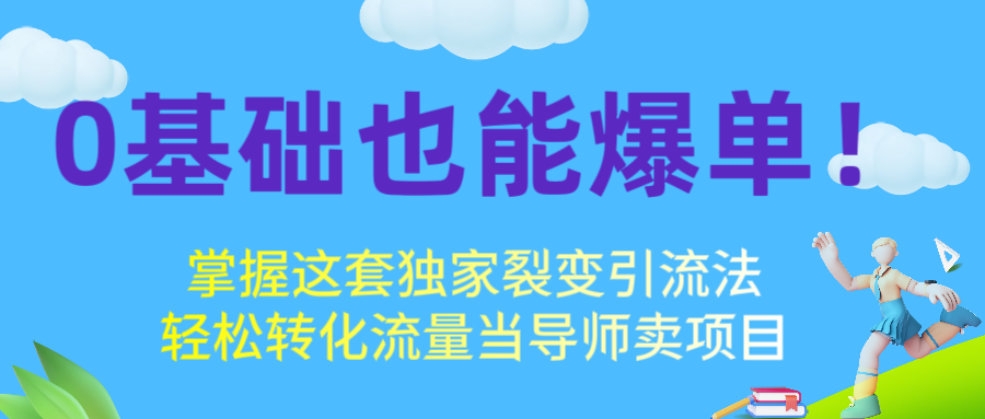 0基础也能爆单！掌握这套独家裂变引流法，轻松转化流量当导师卖项目赚米吧-网创项目资源站-副业项目-创业项目-搞钱项目赚米吧