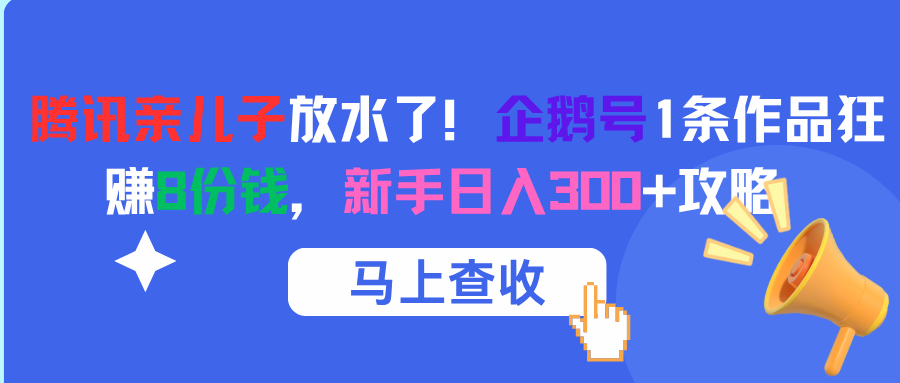 腾讯亲儿子放水了！企鹅号1条作品狂赚8份钱，新手日入300+攻略赚米吧-网创项目资源站-副业项目-创业项目-搞钱项目赚米吧