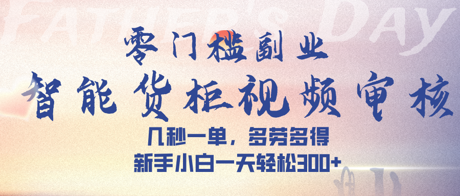 智能货柜视频审核，几秒一单，多劳多得，新手小白一天轻松 300➕赚米吧-网创项目资源站-副业项目-创业项目-搞钱项目赚米吧