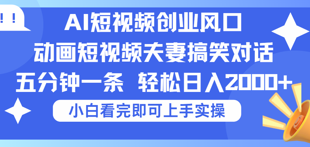 2025Ai短视频创业风口！夫妻搞笑对话，动画短视频五分钟做一条，可矩阵操作，轻松日入 2000+赚米吧-网创项目资源站-副业项目-创业项目-搞钱项目赚米吧