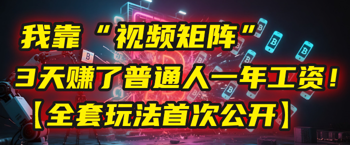 我靠“视频矩阵”，3天赚了普通人一年工资！【全套玩法首次公开】赚米吧-网创项目资源站-副业项目-创业项目-搞钱项目赚米吧