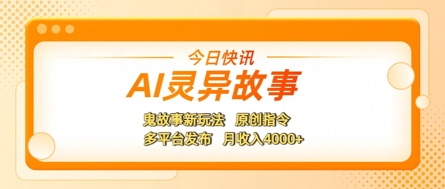 AI灵异故事，鬼故事新玩法，原创指令，多平台发布，月收入4000+赚米吧-网创项目资源站-副业项目-创业项目-搞钱项目赚米吧