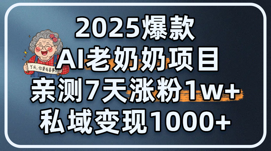 2025爆款 AI 老奶奶项目：亲测 7 天涨粉 1W+，私域变现 1000+赚米吧-网创项目资源站-副业项目-创业项目-搞钱项目赚米吧