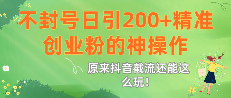 原来抖音截流还能这么玩！不封号日引200+精准创业粉的神操作赚米吧-网创项目资源站-副业项目-创业项目-搞钱项目赚米吧