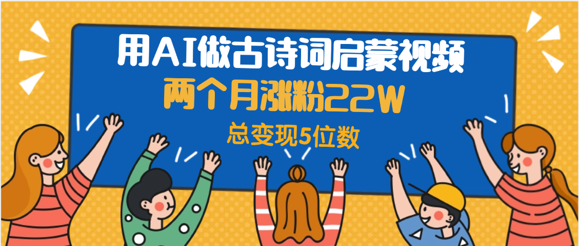 用AI做古诗词启蒙视频，两个月涨粉22W，总变现5位数赚米吧-网创项目资源站-副业项目-创业项目-搞钱项目赚米吧