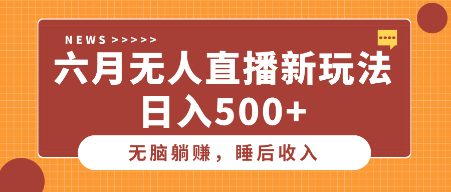 六月无人直播新玩法，无脑躺赚睡后收入，日入500+赚米吧-网创项目资源站-副业项目-创业项目-搞钱项目赚米吧
