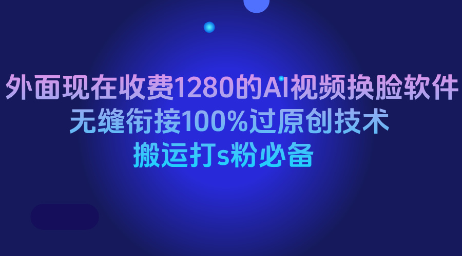 外面现在收费1280的AI视频换脸软件，无缝衔接100%过原创技术，搬运打s粉必备赚米吧-网创项目资源站-副业项目-创业项目-搞钱项目赚米吧