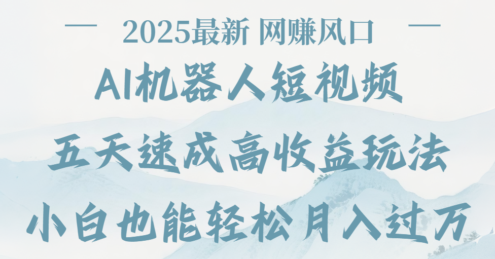 2025最新Ai 机器人短视频，网赚变现风口，五天速成高收益玩法，小白轻松月入过万赚米吧-网创项目资源站-副业项目-创业项目-搞钱项目赚米吧