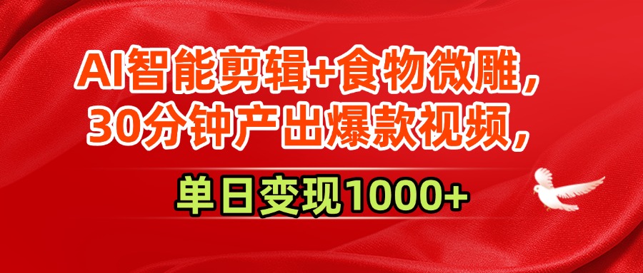 AI智能剪辑+食物微雕，30分钟产出爆款视频，单日变现1000+赚米吧-网创项目资源站-副业项目-创业项目-搞钱项目赚米吧