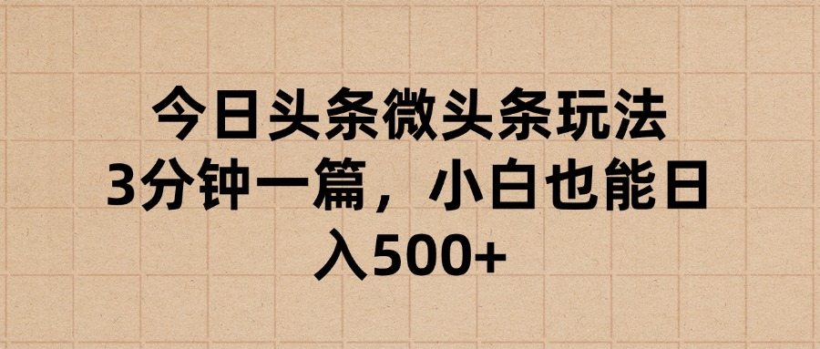 今日头条微头条玩法，3分钟一篇，小白也能日入500+赚米吧-网创项目资源站-副业项目-创业项目-搞钱项目赚米吧