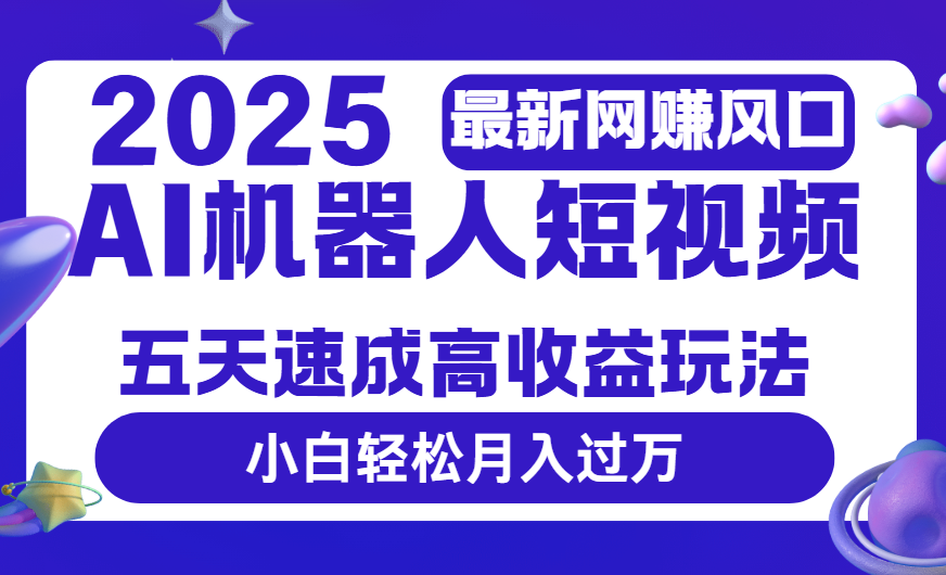 2025最新网赚变现风口，Ai 机器人短视频，五天速成高收益玩法，小白轻松月入过万赚米吧-网创项目资源站-副业项目-创业项目-搞钱项目赚米吧