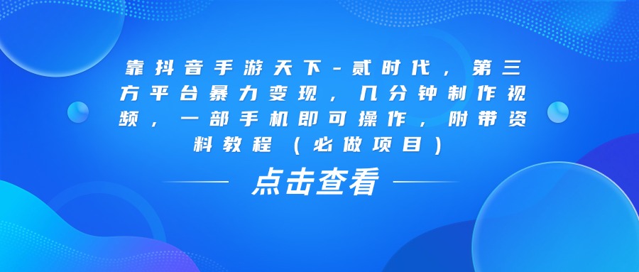 靠抖音手游天下-贰时代，几分钟制作视频，第三方平台暴力变现，一部手机即可操作，附带资料教程（必做项目）赚米吧-网创项目资源站-副业项目-创业项目-搞钱项目赚米吧