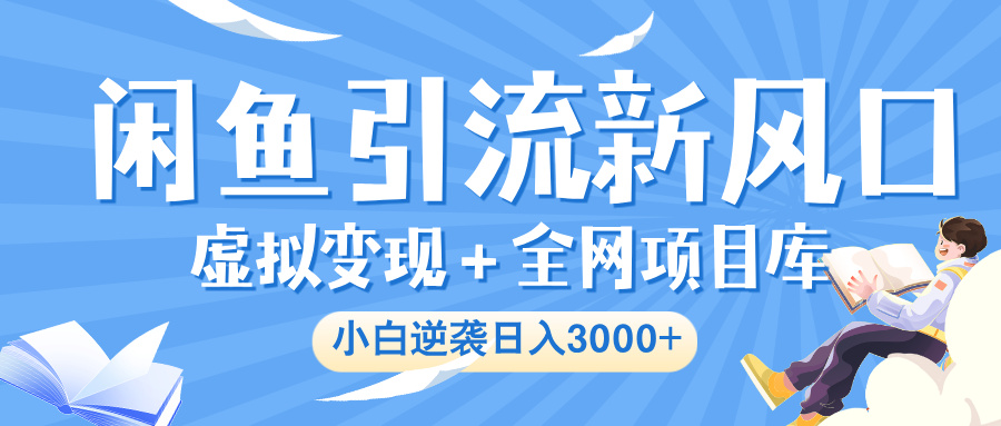 闲鱼引流新风口，虚拟变现＋全网项目库，小白逆袭日入 3000+赚米吧-网创项目资源站-副业项目-创业项目-搞钱项目赚米吧