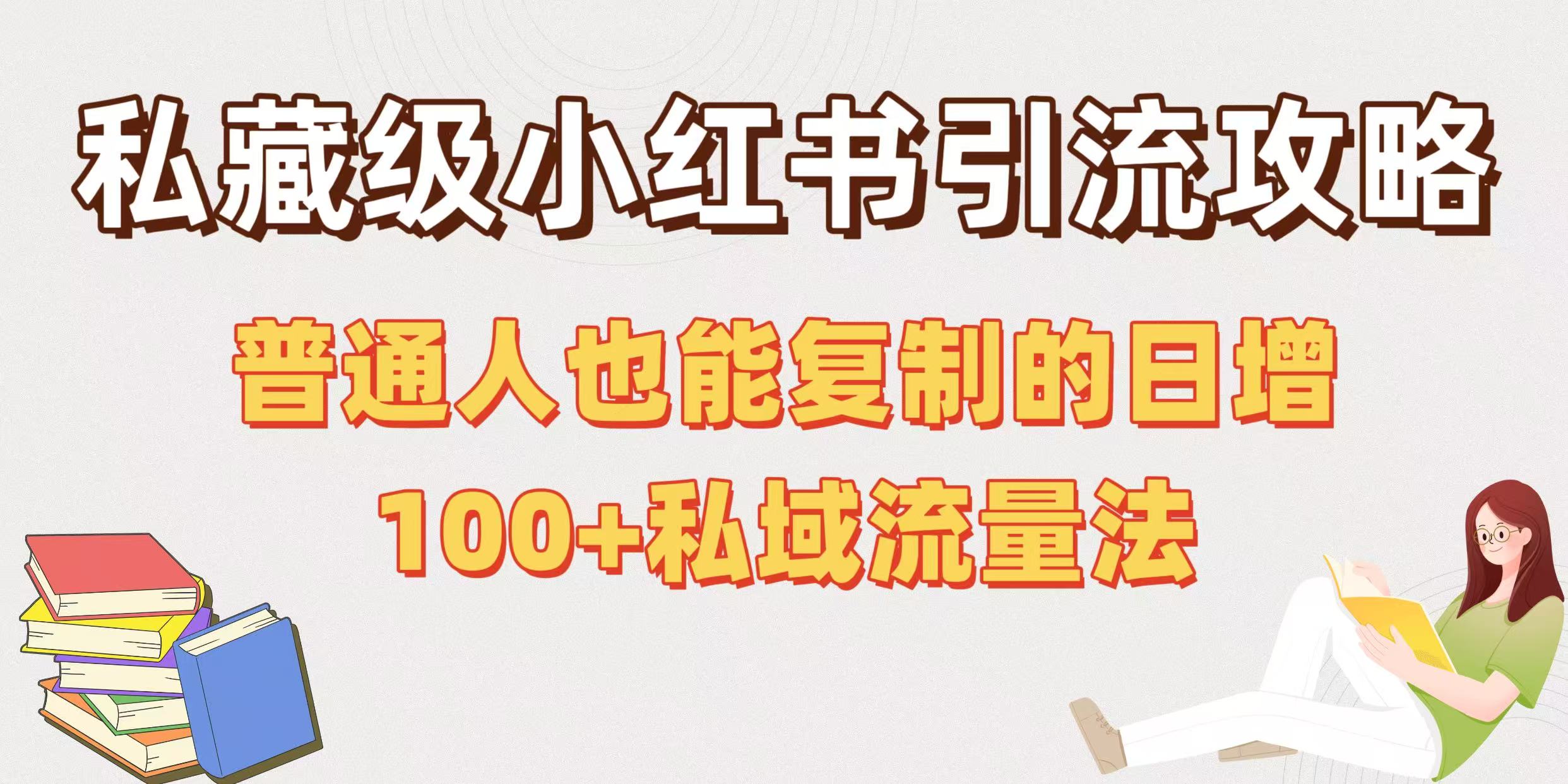 私藏级小红书引流攻略：普通人也能复制的日增100+私域流量法赚米吧-网创项目资源站-副业项目-创业项目-搞钱项目赚米吧