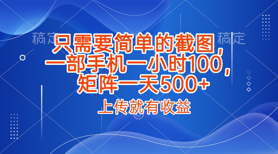 只需要简单的截图，上传就能有收益，一部手机不限地方不限时间，一小时100，矩阵放大一天500+赚米吧-网创项目资源站-副业项目-创业项目-搞钱项目赚米吧