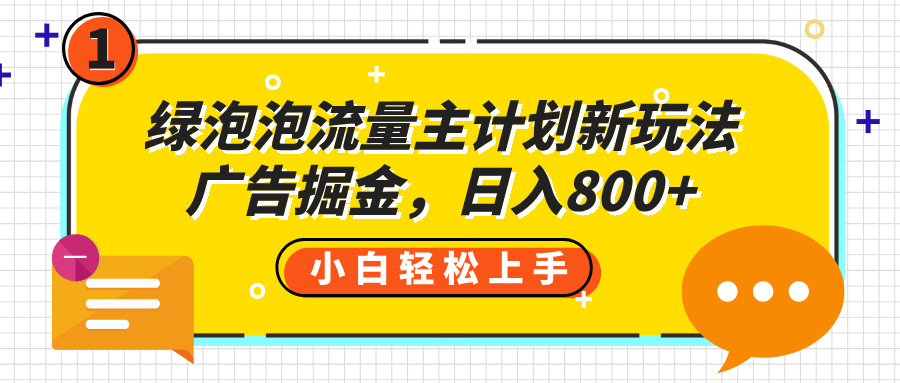 绿泡泡流量主计划新玩法，广告掘金，日入800+赚米吧-网创项目资源站-副业项目-创业项目-搞钱项目赚米吧