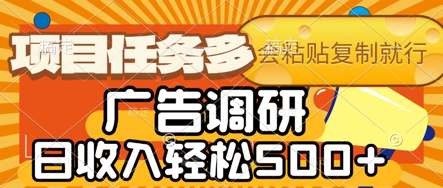 会复制粘贴即可，广告调研，项目任务多，日收入轻松500+赚米吧-网创项目资源站-副业项目-创业项目-搞钱项目赚米吧