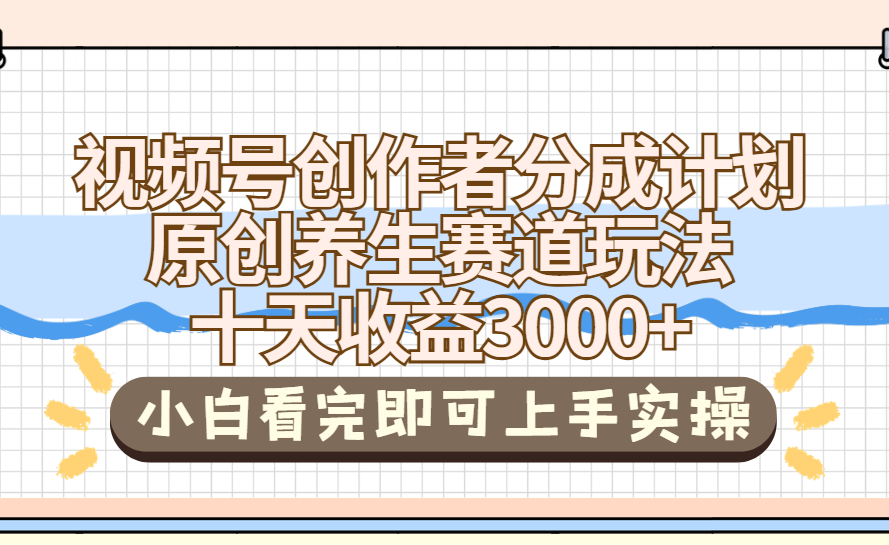 视频号创作者分成，养生赛道原创玩儿法，十条收益 3000➕赚米吧-网创项目资源站-副业项目-创业项目-搞钱项目赚米吧