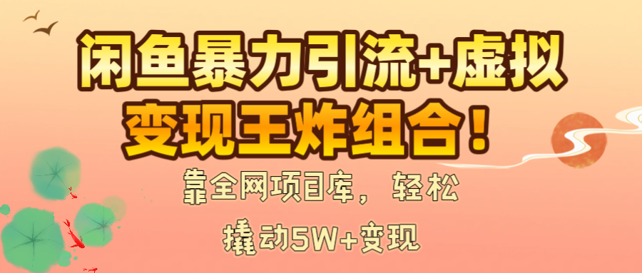 闲鱼暴力引流+虚拟变现王炸组合！靠全网项目库，轻松撬动5W+变现赚米吧-网创项目资源站-副业项目-创业项目-搞钱项目赚米吧