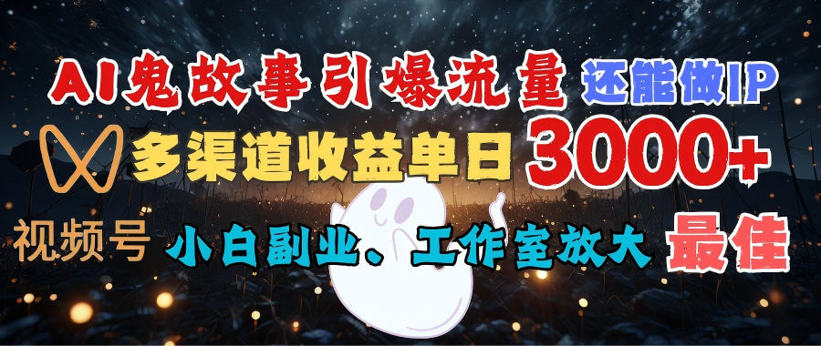 AI鬼故事引爆流量 还能做IP，视频号多渠道收益单日3000+，小白副业、工作室放大的最佳选择赚米吧-网创项目资源站-副业项目-创业项目-搞钱项目赚米吧