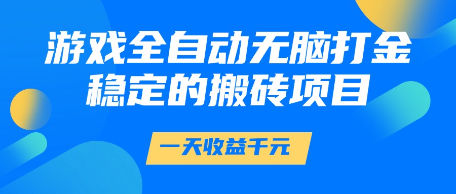 游戏全自动无脑打金，一天收益1000+，稳定的搬砖项目赚米吧-网创项目资源站-副业项目-创业项目-搞钱项目赚米吧