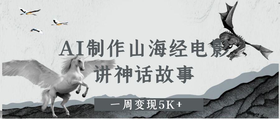 AI制作山海经电影，讲神话故事，一周变现5K+赚米吧-网创项目资源站-副业项目-创业项目-搞钱项目赚米吧