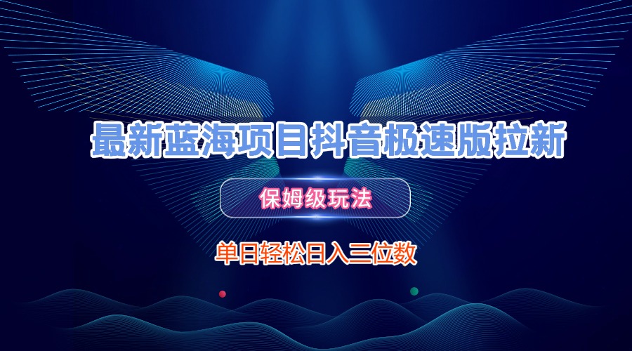 最新蓝海项目抖音极速版拉新，保姆级玩法，单日轻松日入三位数赚米吧-网创项目资源站-副业项目-创业项目-搞钱项目赚米吧