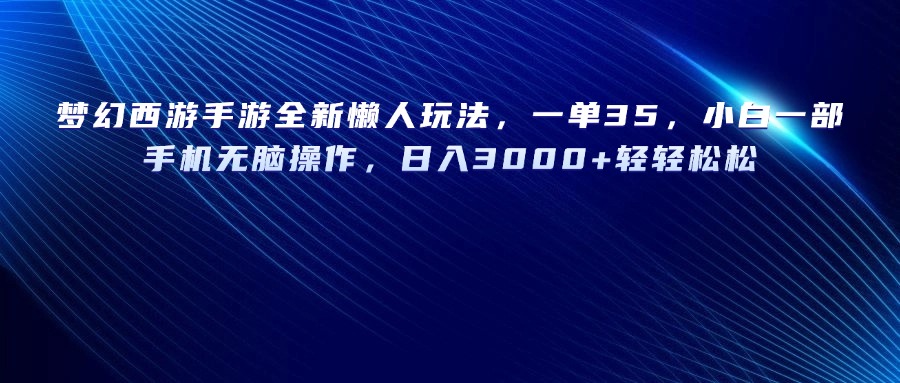 梦幻西游手游全新懒人玩法，一单35，小白一部手机无脑操作，日入3000+轻轻松松赚米吧-网创项目资源站-副业项目-创业项目-搞钱项目赚米吧