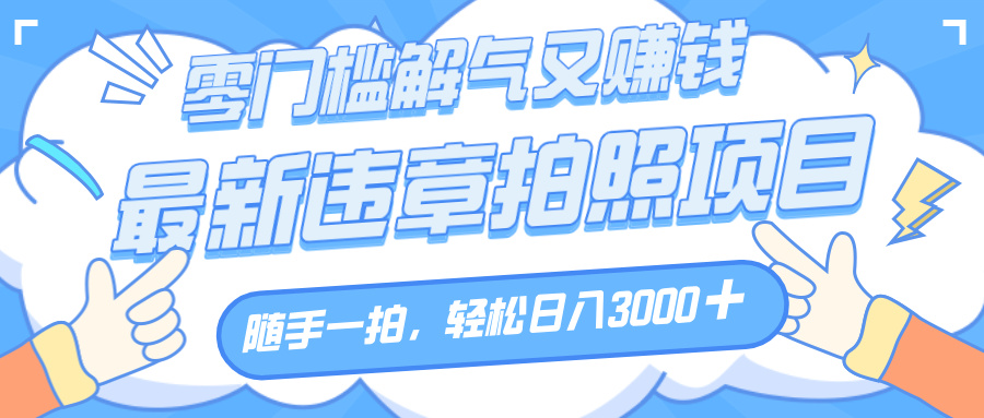 解气又赚钱的项目，随手一拍，轻松收入3000+，最新违章拍照赚钱赚米吧-网创项目资源站-副业项目-创业项目-搞钱项目赚米吧