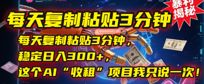 每天复制粘贴3分钟，稳定日入300+，这个AI“收租”项目我只说一次！赚米吧-网创项目资源站-副业项目-创业项目-搞钱项目赚米吧
