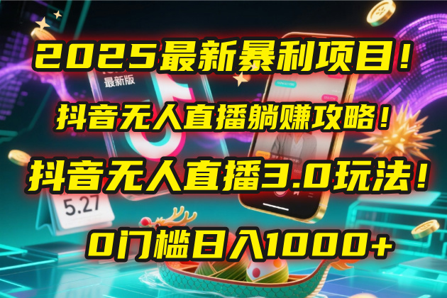 2025最新暴利项目！抖音无人直播躺赚攻略！抖音无人直播3.0玩法！0门槛…赚米吧-网创项目资源站-副业项目-创业项目-搞钱项目赚米吧