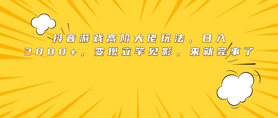 抖音游戏高阶大佬玩法，日入3000+，变现立竿见影，来就完事了赚米吧-网创项目资源站-副业项目-创业项目-搞钱项目赚米吧