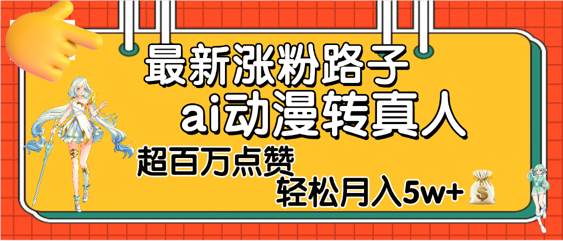 【揭秘】最新涨粉野路子，ai动漫转真人，超百万点赞，轻松月入5W+赚米吧-网创项目资源站-副业项目-创业项目-搞钱项目赚米吧