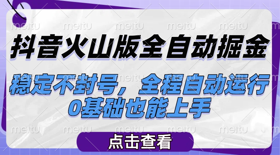抖音火山版全自动掘金，稳定不封号，全程自动运行，可批量放大操作，0基础也能上手赚米吧-网创项目资源站-副业项目-创业项目-搞钱项目赚米吧
