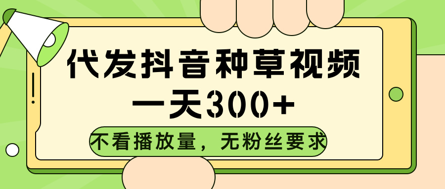 代发抖音种草视频，不看播放量，一天300➕，无粉丝要求赚米吧-网创项目资源站-副业项目-创业项目-搞钱项目赚米吧