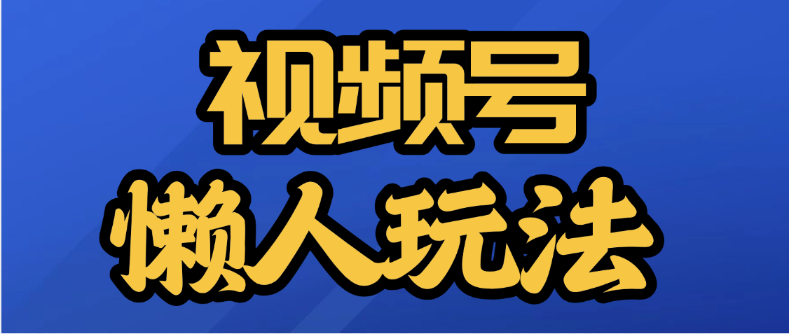 视频号最新懒人玩法，轻松日入5000+赚米吧-网创项目资源站-副业项目-创业项目-搞钱项目赚米吧