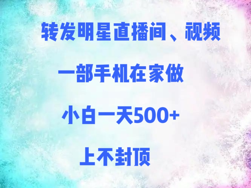 转发明星直播间、视频，一部手机在家做，小白一天500+，上不封顶赚米吧-网创项目资源站-副业项目-创业项目-搞钱项目赚米吧