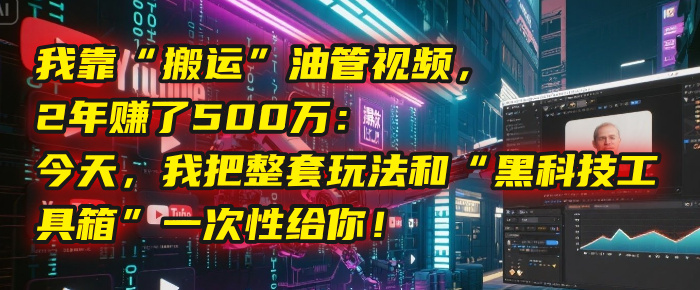 我靠“搬运”油管视频，2年赚了500万：今天，我把整套玩法和“黑科技工具箱”一次性给你！赚米吧-网创项目资源站-副业项目-创业项目-搞钱项目赚米吧