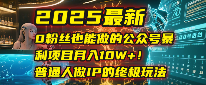 2025最新0粉丝也能做的公众号暴利项目，月入10W+！普通人做IP的终极玩法赚米吧-网创项目资源站-副业项目-创业项目-搞钱项目赚米吧
