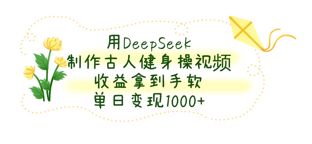 用DeepSeek制作古人健身操视频，单日变现1000+，收益拿到手软赚米吧-网创项目资源站-副业项目-创业项目-搞钱项目赚米吧