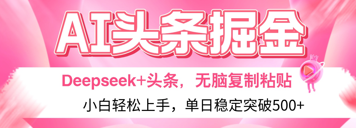 AI头条掘金 Deepseek+头条，小白轻松上手 无脑操作，单日稳定收益500+保姆及教程赚米吧-网创项目资源站-副业项目-创业项目-搞钱项目赚米吧