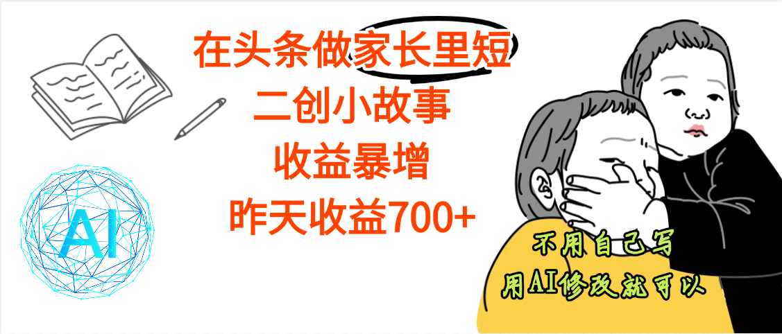 【劲爆】在头条做家长里短二创小故事，收益暴增，昨天收益700+赚米吧-网创项目资源站-副业项目-创业项目-搞钱项目赚米吧