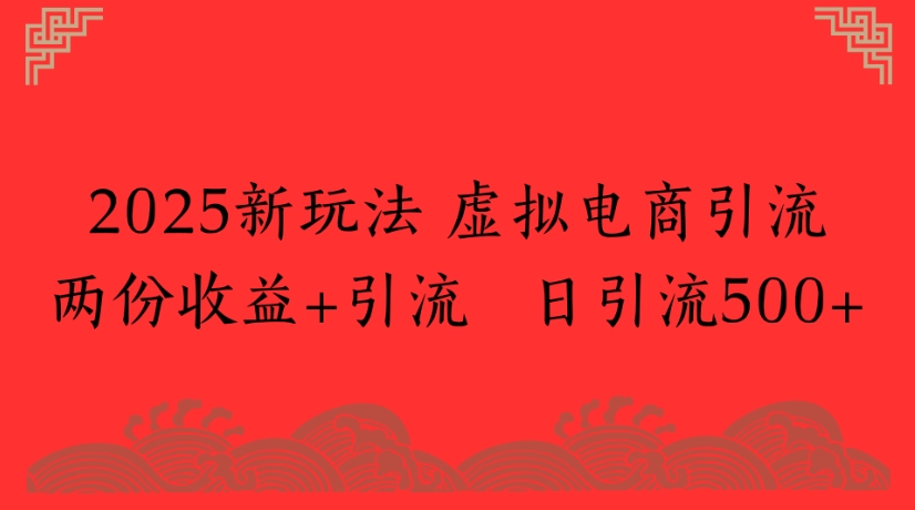 2025新玩法，虚拟电商引流两份收益+引流 日引流500+赚米吧-网创项目资源站-副业项目-创业项目-搞钱项目赚米吧